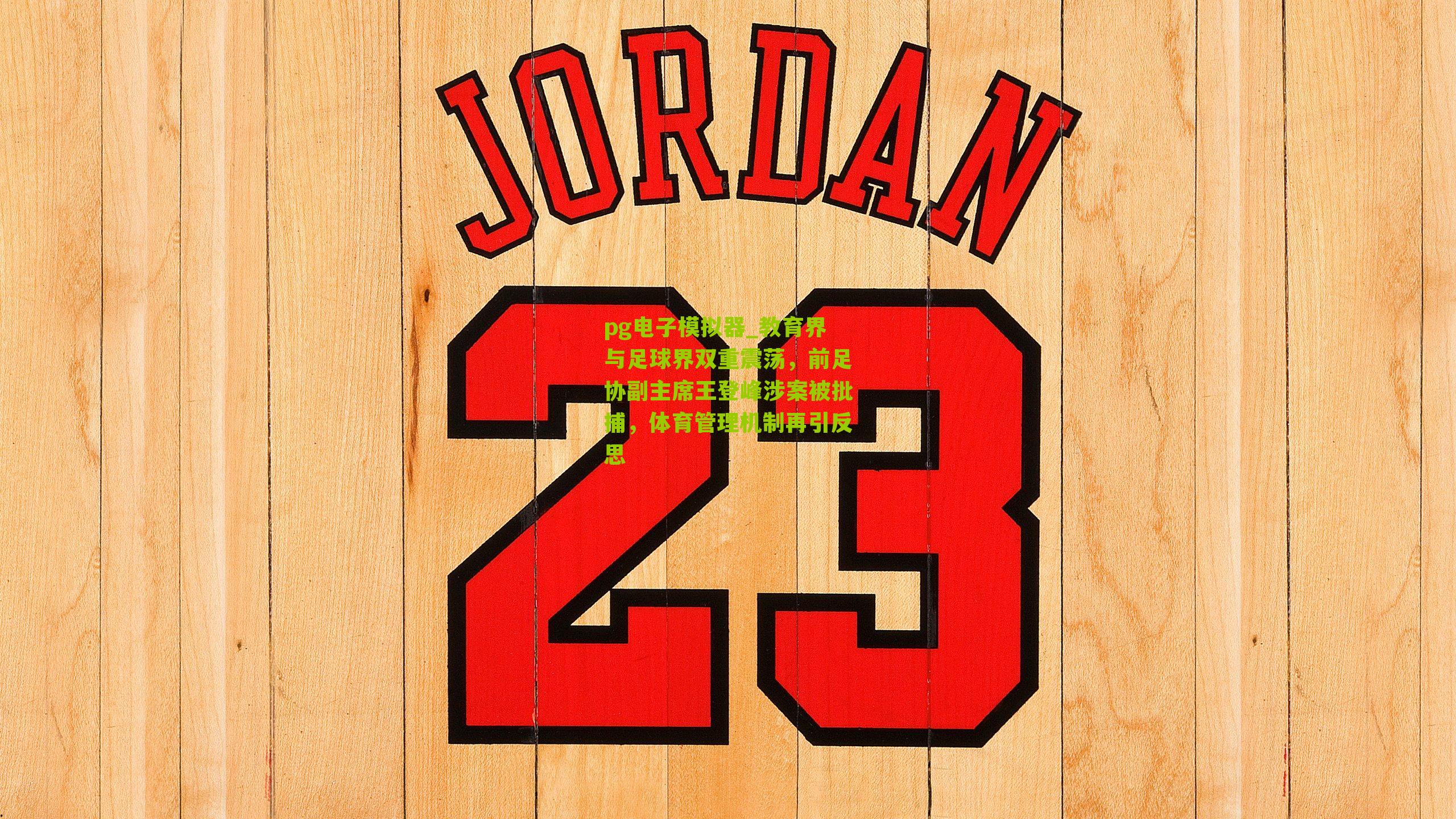 教育界与足球界双重震荡，前足协副主席王登峰涉案被批捕，体育管理机制再引反思