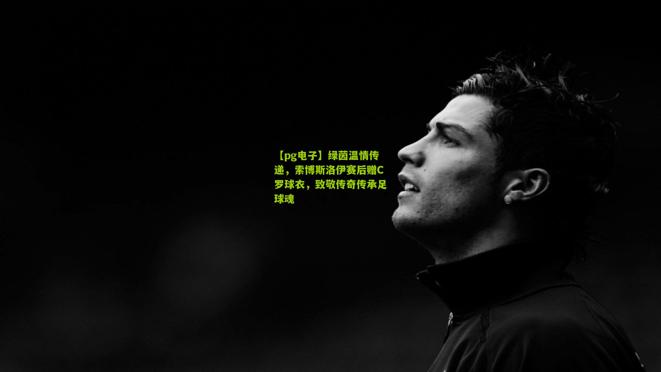 绿茵温情传递，索博斯洛伊赛后赠C罗球衣，致敬传奇传承足球魂