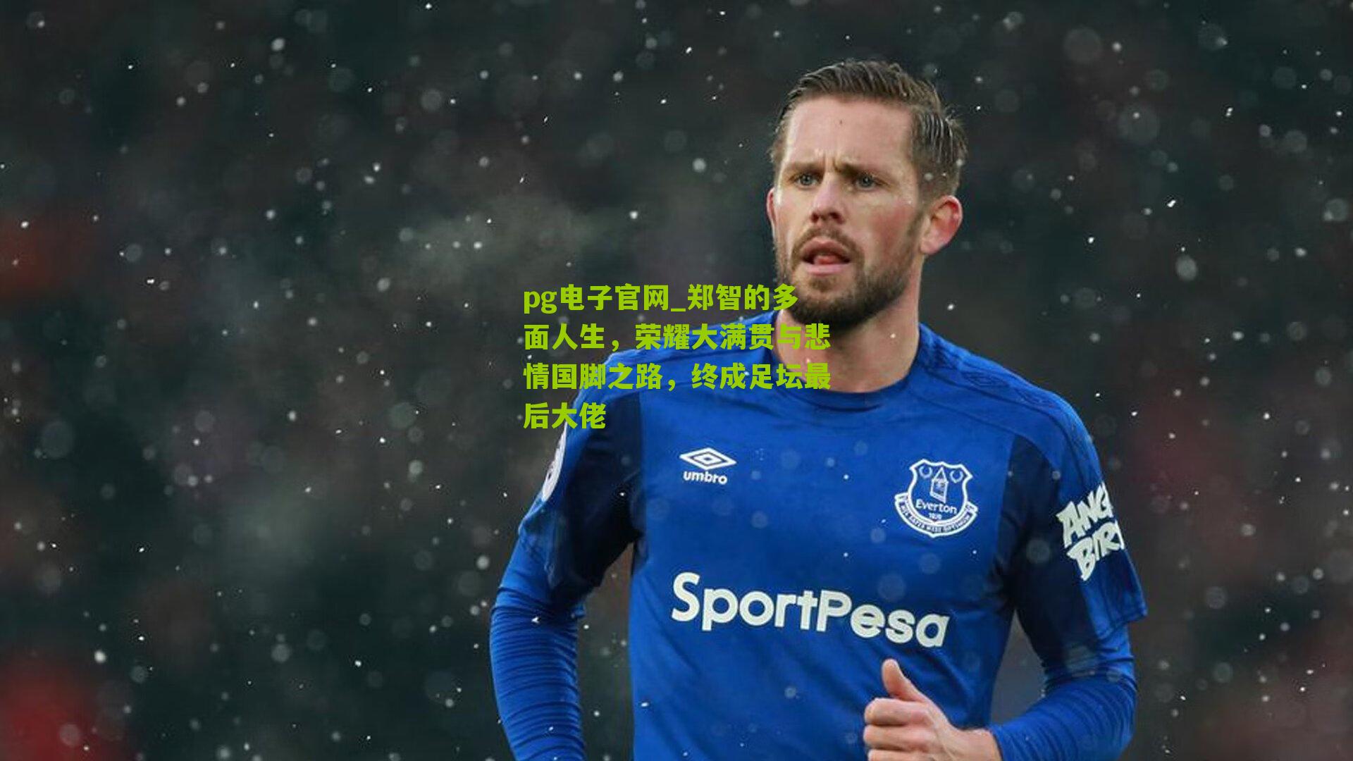 郑智的多面人生，荣耀大满贯与悲情国脚之路，终成足坛最后大佬