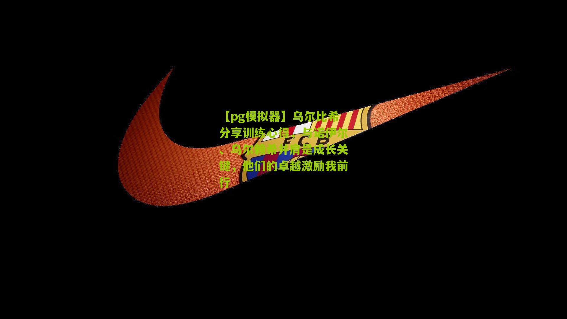 乌尔比希分享训练心得，与诺伊尔、乌尔赖希并肩是成长关键，他们的卓越激励我前行