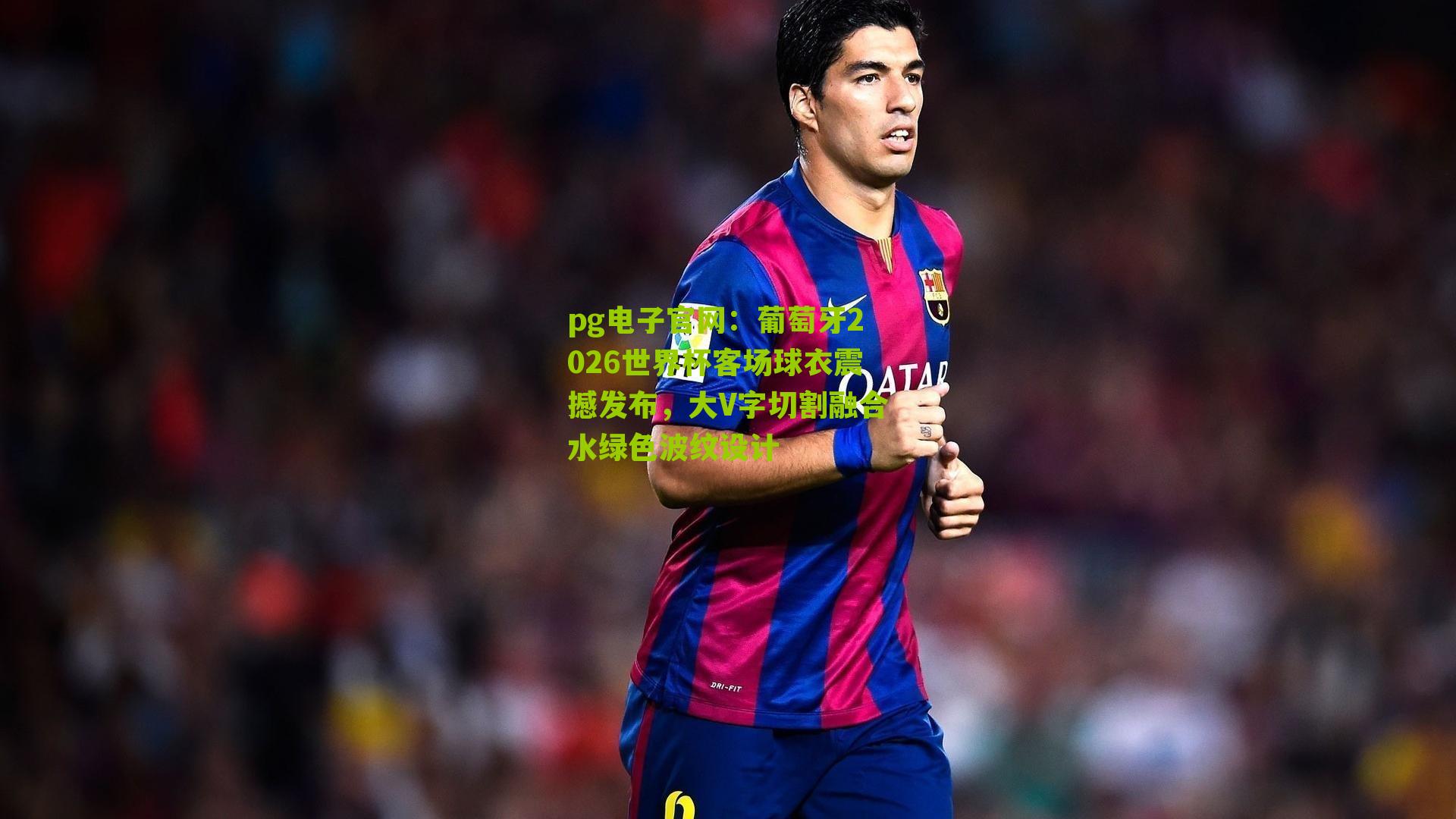 葡萄牙2026世界杯客场球衣震撼发布，大V字切割融合水绿色波纹设计