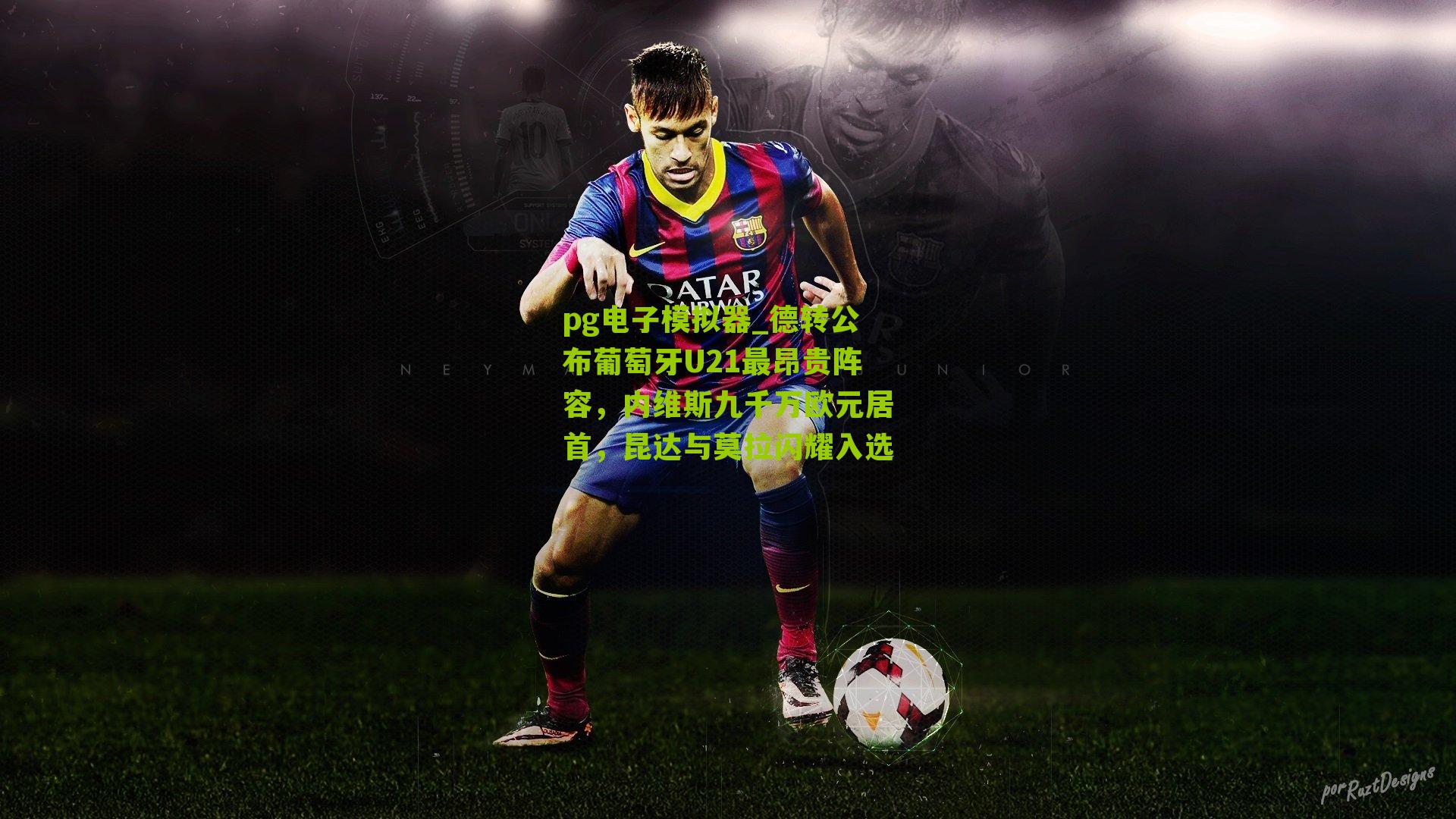 德转公布葡萄牙U21最昂贵阵容，内维斯九千万欧元居首，昆达与莫拉闪耀入选