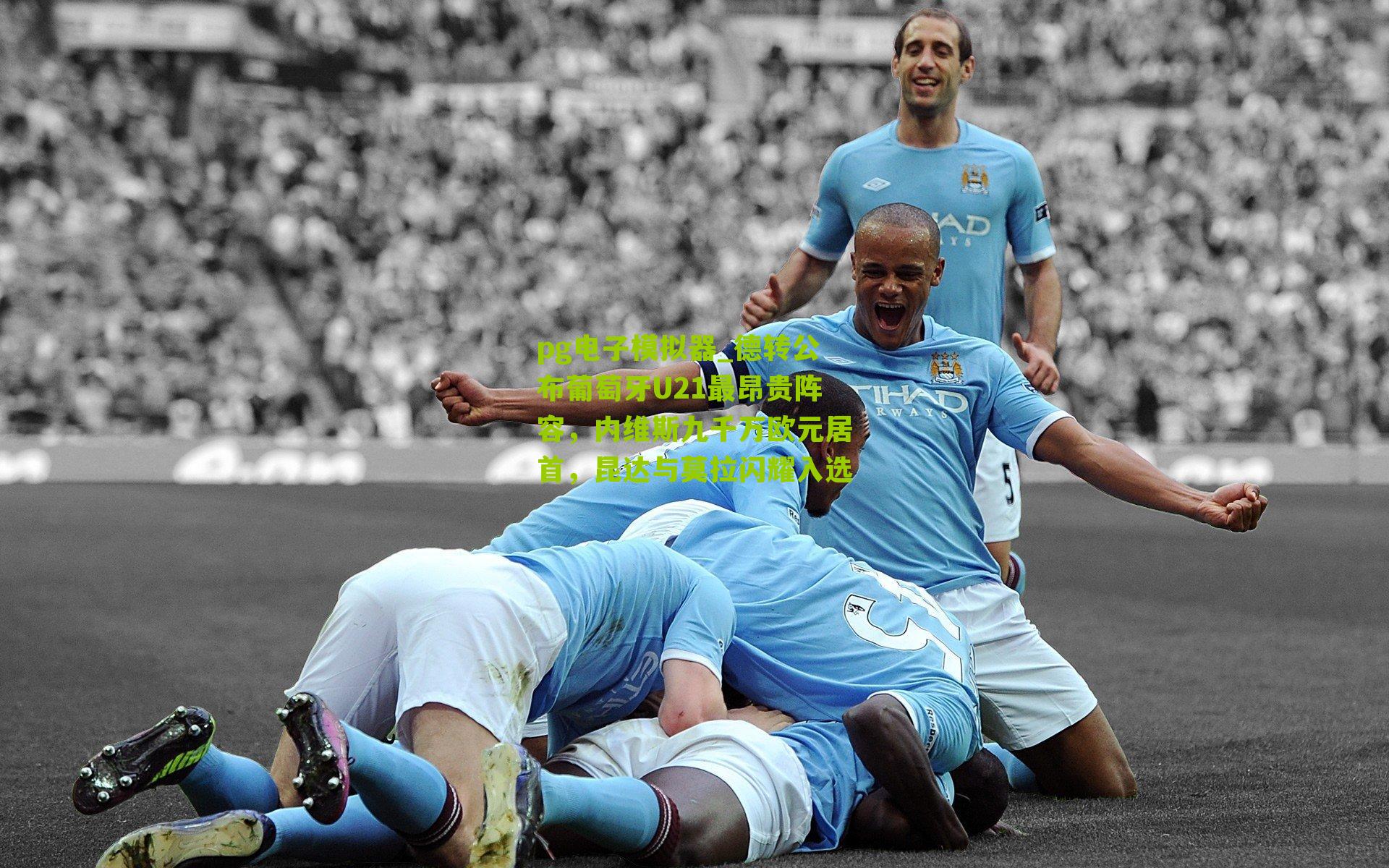 德转公布葡萄牙U21最昂贵阵容，内维斯九千万欧元居首，昆达与莫拉闪耀入选