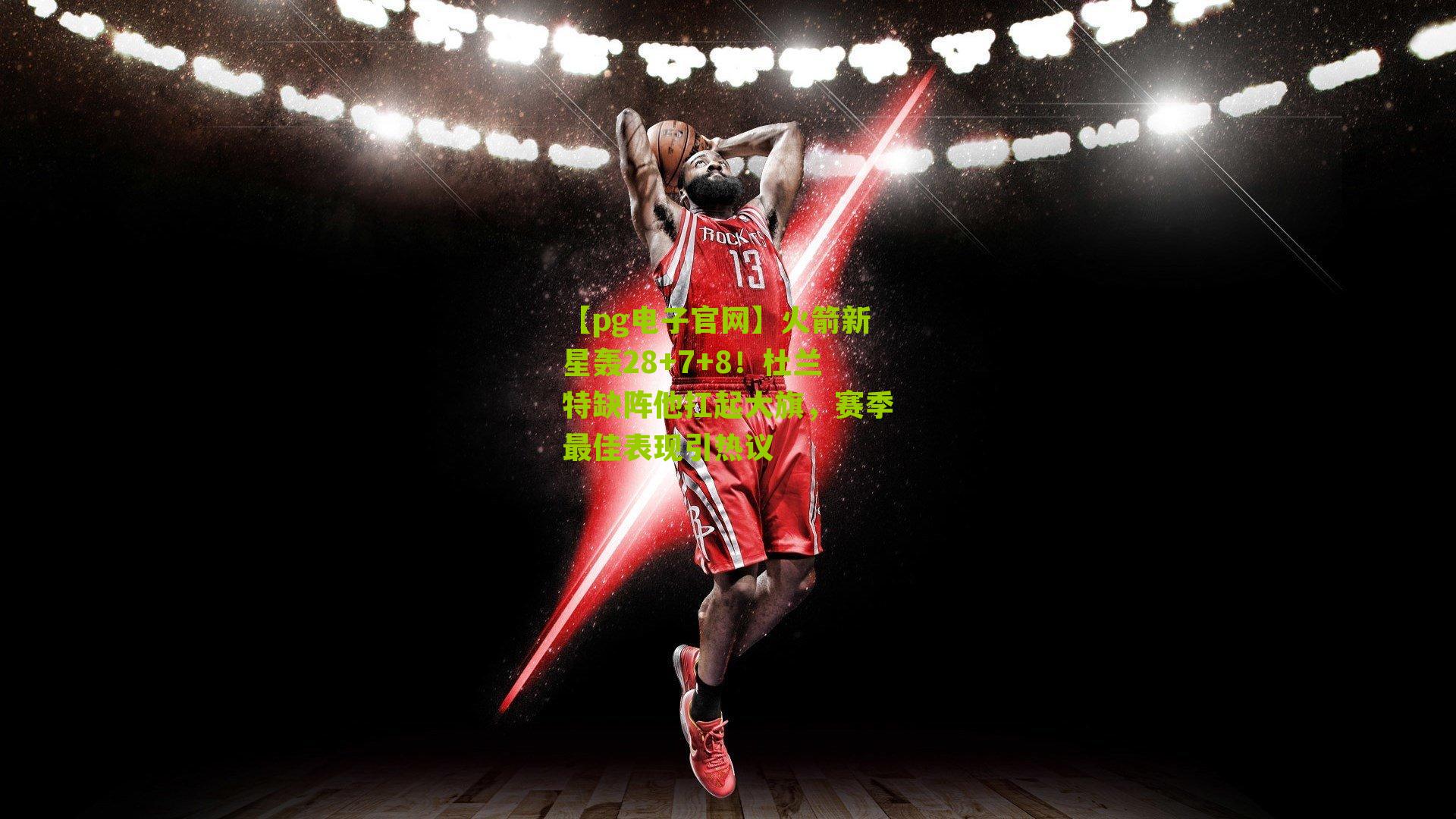 火箭新星轰28+7+8！杜兰特缺阵他扛起大旗，赛季最佳表现引热议