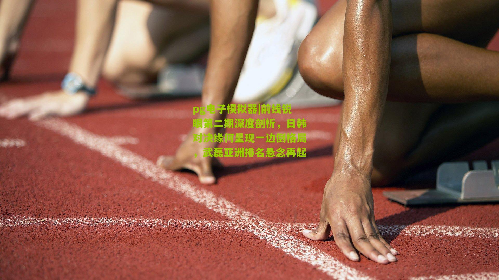 前线锐眼第二期深度剖析，日韩对决缘何呈现一边倒格局，武磊亚洲排名悬念再起
