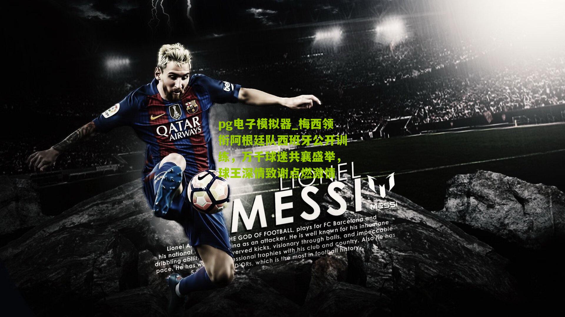 梅西领衔阿根廷队西班牙公开训练，万千球迷共襄盛举，球王深情致谢点燃激情