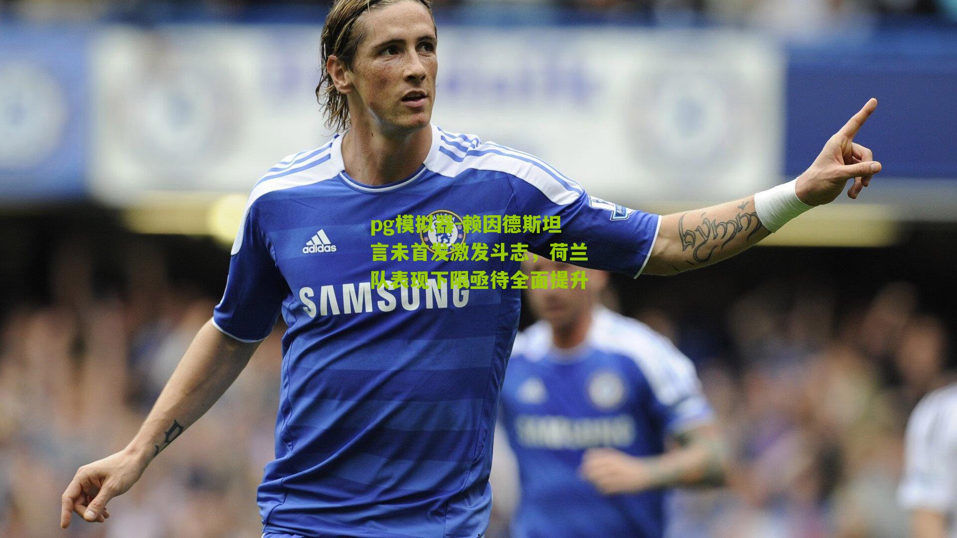 赖因德斯坦言未首发激发斗志，荷兰队表现下限亟待全面提升